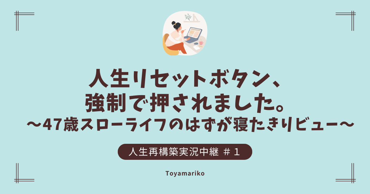 人生リセットボタン、強制で押されました。